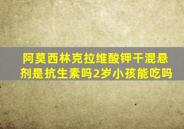 阿莫西林克拉维酸钾干混悬剂是抗生素吗2岁小孩能吃吗