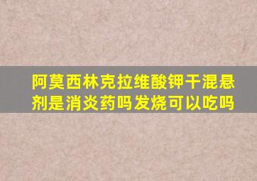 阿莫西林克拉维酸钾干混悬剂是消炎药吗发烧可以吃吗