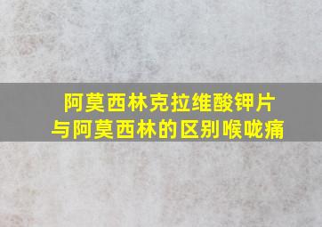 阿莫西林克拉维酸钾片与阿莫西林的区别喉咙痛