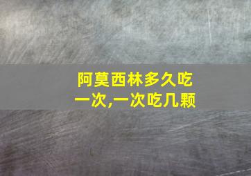 阿莫西林多久吃一次,一次吃几颗