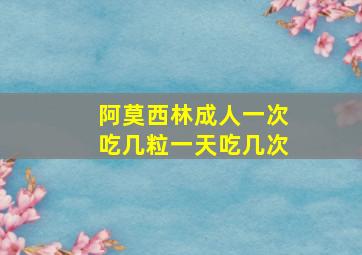 阿莫西林成人一次吃几粒一天吃几次