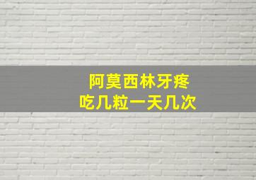 阿莫西林牙疼吃几粒一天几次