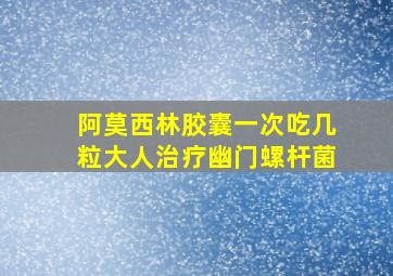 阿莫西林胶囊一次吃几粒大人治疗幽门螺杆菌