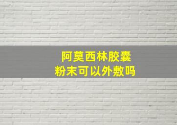 阿莫西林胶囊粉末可以外敷吗