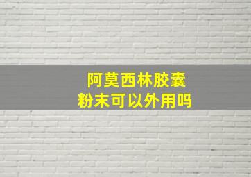 阿莫西林胶囊粉末可以外用吗