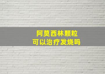 阿莫西林颗粒可以治疗发烧吗