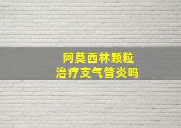 阿莫西林颗粒治疗支气管炎吗