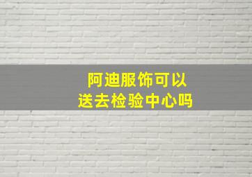 阿迪服饰可以送去检验中心吗