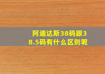 阿迪达斯38码跟38.5码有什么区别呢