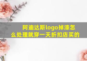 阿迪达斯logo掉漆怎么处理就穿一天折扣店买的