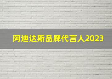 阿迪达斯品牌代言人2023