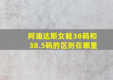 阿迪达斯女鞋38码和38.5码的区别在哪里