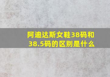 阿迪达斯女鞋38码和38.5码的区别是什么