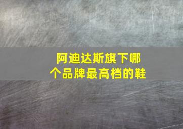 阿迪达斯旗下哪个品牌最高档的鞋