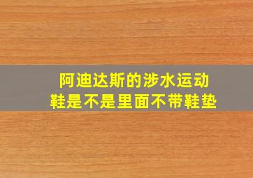 阿迪达斯的涉水运动鞋是不是里面不带鞋垫