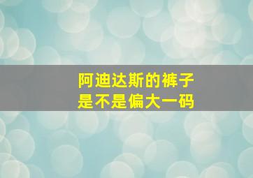 阿迪达斯的裤子是不是偏大一码