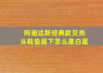 阿迪达斯经典款贝壳头鞋垫底下怎么是白底