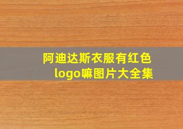 阿迪达斯衣服有红色logo嘛图片大全集