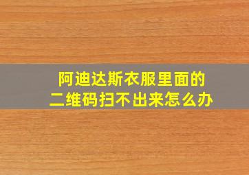 阿迪达斯衣服里面的二维码扫不出来怎么办