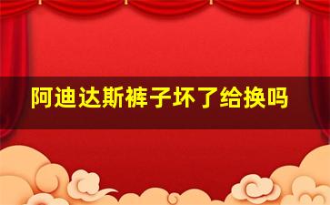 阿迪达斯裤子坏了给换吗