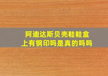 阿迪达斯贝壳鞋鞋盒上有钢印吗是真的吗吗