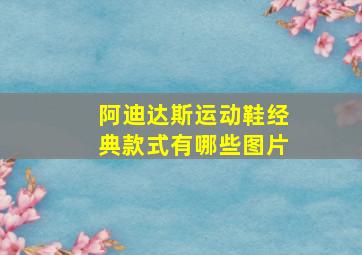 阿迪达斯运动鞋经典款式有哪些图片