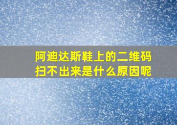 阿迪达斯鞋上的二维码扫不出来是什么原因呢