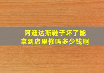 阿迪达斯鞋子坏了能拿到店里修吗多少钱啊