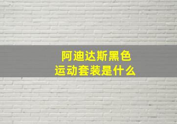 阿迪达斯黑色运动套装是什么