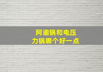 阿迪锅和电压力锅哪个好一点