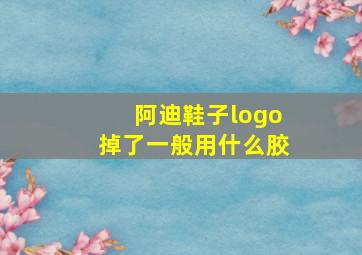 阿迪鞋子logo掉了一般用什么胶