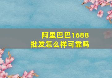 阿里巴巴1688批发怎么样可靠吗