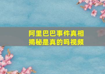 阿里巴巴事件真相揭秘是真的吗视频