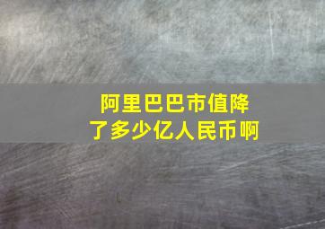 阿里巴巴市值降了多少亿人民币啊