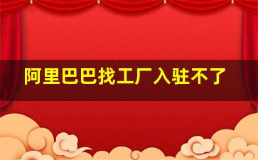 阿里巴巴找工厂入驻不了