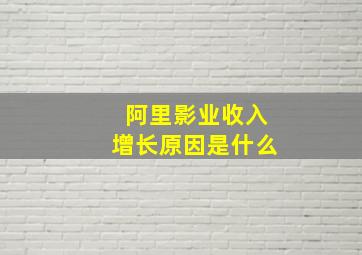 阿里影业收入增长原因是什么