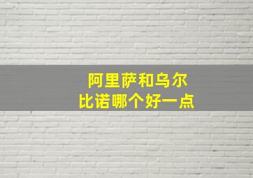 阿里萨和乌尔比诺哪个好一点