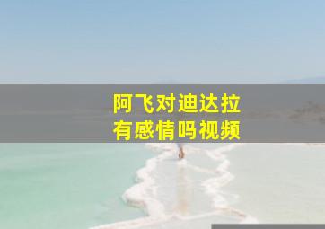 阿飞对迪达拉有感情吗视频