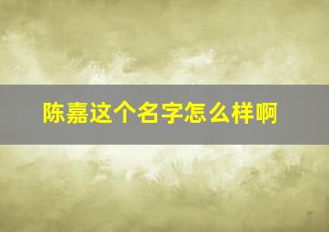 陈嘉这个名字怎么样啊