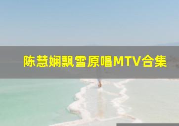 陈慧娴飘雪原唱MTV合集