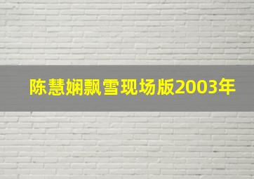 陈慧娴飘雪现场版2003年