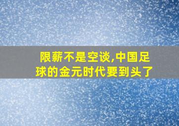 限薪不是空谈,中国足球的金元时代要到头了