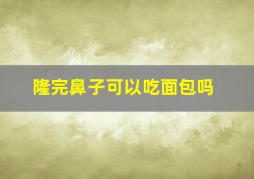 隆完鼻子可以吃面包吗