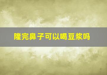 隆完鼻子可以喝豆浆吗