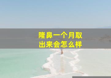 隆鼻一个月取出来会怎么样