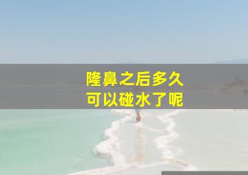 隆鼻之后多久可以碰水了呢