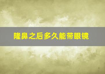 隆鼻之后多久能带眼镜