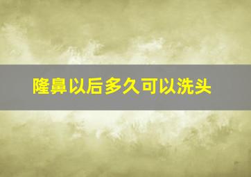 隆鼻以后多久可以洗头