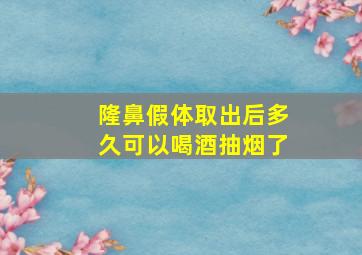 隆鼻假体取出后多久可以喝酒抽烟了