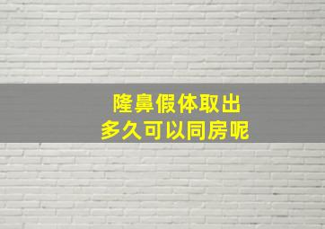 隆鼻假体取出多久可以同房呢